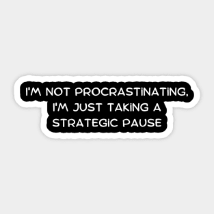 I'm not procrastinating, I'm just taking a strategic pause Sticker